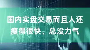 国内实盘交易而且人还瘦得很快、总没力气