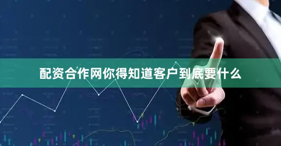 配资合作网你得知道客户到底要什么