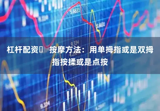 杠杆配资❤ 按摩方法：用单拇指或是双拇指按揉或是点按