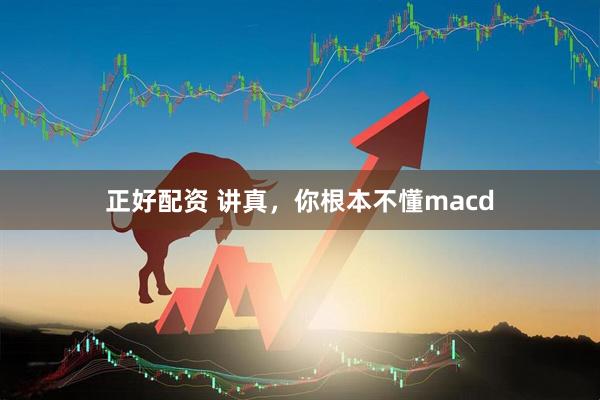 正好配资 讲真，你根本不懂macd